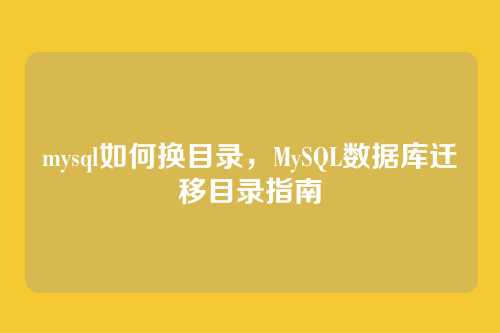 mysql如何换目录,MySQL数据库迁移目录指南