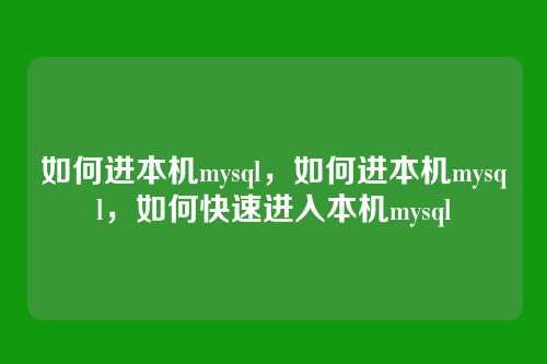 如何进本机mysql,如何进本机mysql,如何快速进入本机mysql