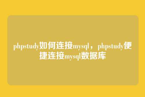 phpstudy如何连接mysql，phpstudy便捷连接mysql数据库