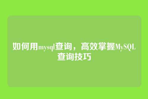 如何用mysql查询,高效掌握MySQL查询技巧