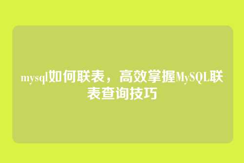 mysql如何联表,高效掌握MySQL联表查询技巧