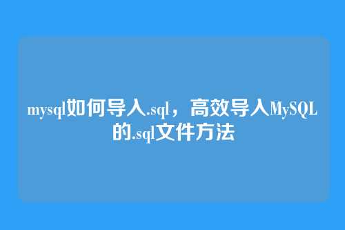mysql如何导入.sql,高效导入MySQL的.sql文件方法
