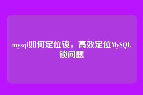 mysql如何定位锁,高效定位MySQL锁问题