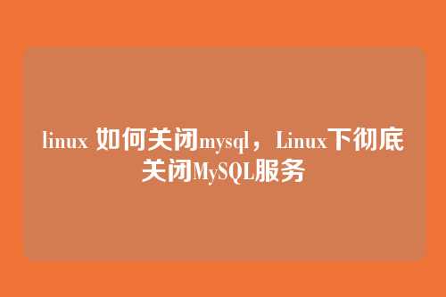 linux 如何关闭mysql,Linux下彻底关闭MySQL服务