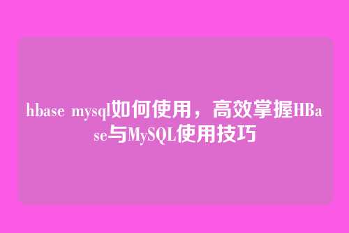 hbase mysql如何使用,高效掌握HBase与MySQL使用技巧