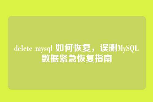 delete mysql 如何恢复,误删MySQL数据紧急恢复指南