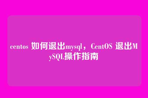 centos 如何退出mysql,CentOS 退出MySQL操作指南