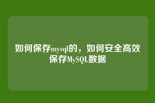 如何保存mysql的,如何安全高效保存MySQL数据