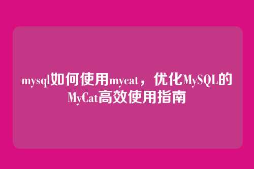 mysql如何使用mycat,优化MySQL的MyCat高效使用指南