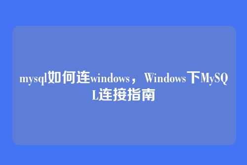 mysql如何连windows,Windows下MySQL连接指南