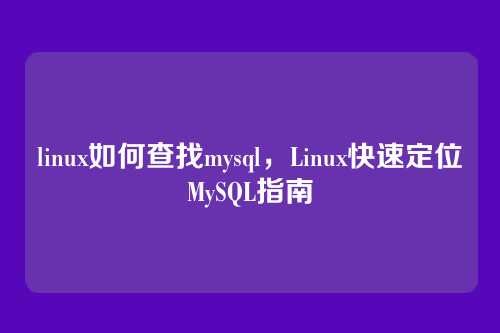 linux如何查找mysql,Linux快速定位MySQL指南