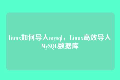 liunx如何导入mysql,Linux高效导入MySQL数据库