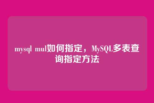 mysql mul如何指定,MySQL多表查询指定方法