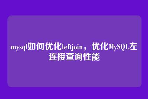 mysql如何优化leftjoin,优化MySQL左连接查询性能
