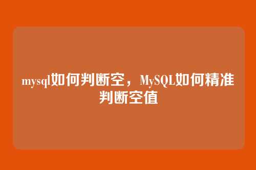 mysql如何判断空,MySQL如何精准判断空值