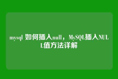 mysql 如何插入null,MySQL插入NULL值方法详解