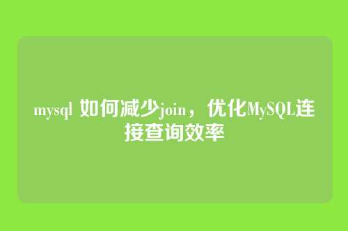 mysql 如何减少join,优化MySQL连接查询效率