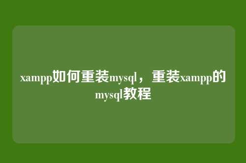 xampp如何重装mysql,重装xampp的mysql教程