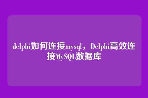 delphi如何连接mysql,Delphi高效连接MySQL数据库