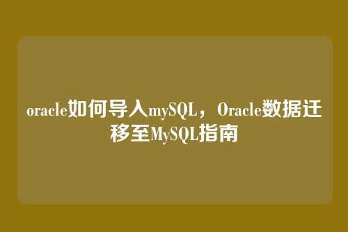 oracle如何导入mySQL,Oracle数据迁移至MySQL指南
