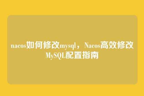 nacos如何修改mysql,Nacos高效修改MySQL配置指南