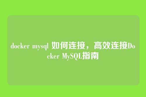 docker mysql 如何连接,高效连接Docker MySQL指南