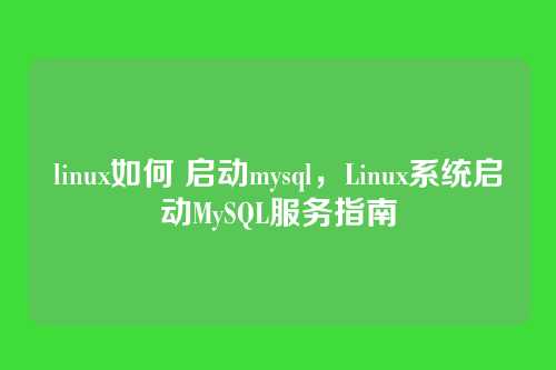 linux如何 启动mysql,Linux系统启动MySQL服务指南