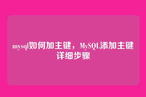 mysql如何加主键,MySQL添加主键详细步骤