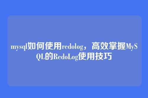 mysql如何使用redolog,高效掌握MySQL的RedoLog使用技巧