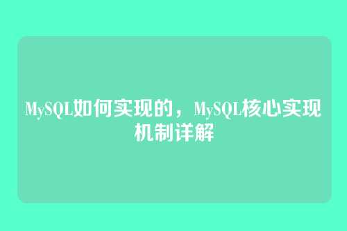 MySQL如何实现的,MySQL核心实现机制详解