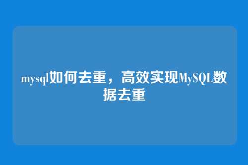 mysql如何去重,高效实现MySQL数据去重