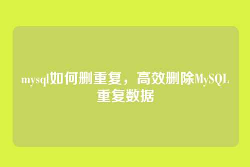 mysql如何删重复,高效删除MySQL重复数据