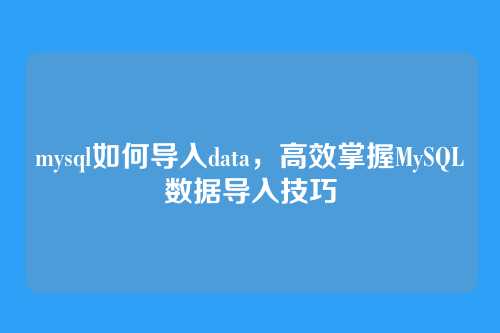 mysql如何导入data,高效掌握MySQL数据导入技巧