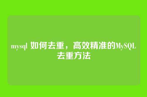 mysql 如何去重，高效精准的MySQL去重方法