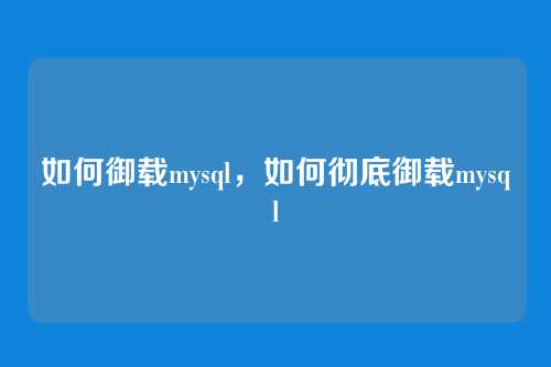 如何御载mysql，如何彻底御载mysql