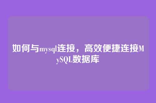 如何与mysql连接，高效便捷连接MySQL数据库
