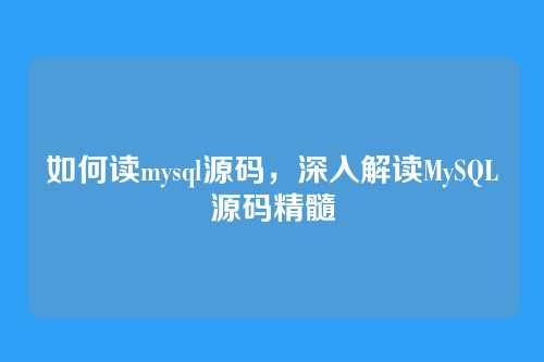 如何读mysql源码，深入解读MySQL源码精髓