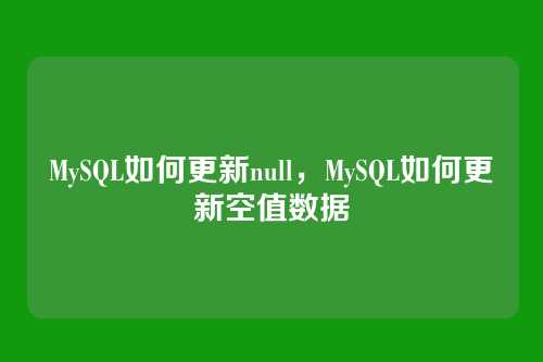 MySQL如何更新null，MySQL如何更新空值数据