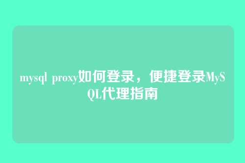 mysql proxy如何登录,便捷登录MySQL代理指南