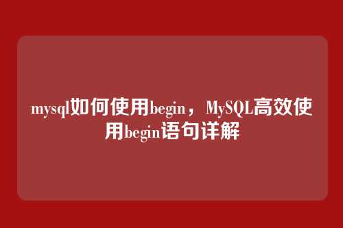 mysql如何使用begin,MySQL高效使用begin语句详解