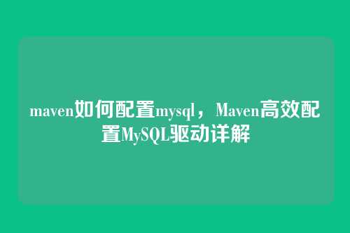 maven如何配置mysql,Maven高效配置MySQL驱动详解