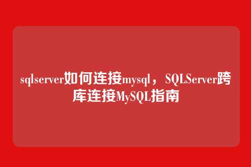 sqlserver如何连接mysql，SQLServer跨库连接MySQL指南