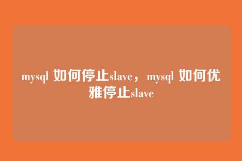 mysql 如何停止slave,mysql 如何优雅停止slave
