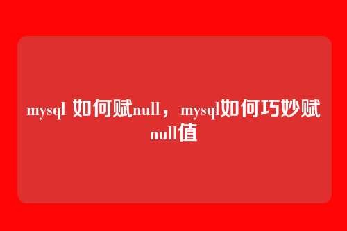 mysql 如何赋null，mysql如何巧妙赋null值