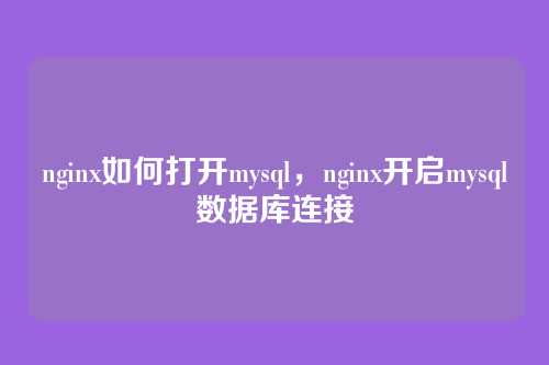 nginx如何打开mysql,nginx开启mysql数据库连接
