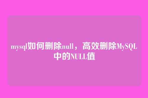 mysql如何删除null,高效删除MySQL中的NULL值