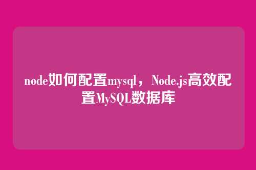 node如何配置mysql,Node.js高效配置MySQL数据库