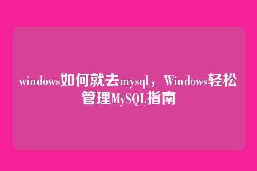 windows如何就去mysql,Windows轻松管理MySQL指南