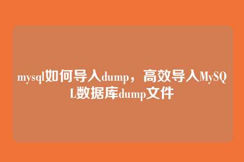 mysql如何导入dump,高效导入MySQL数据库dump文件