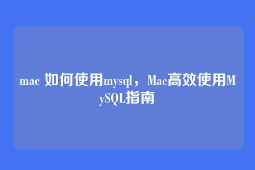 mac 如何使用mysql,Mac高效使用MySQL指南